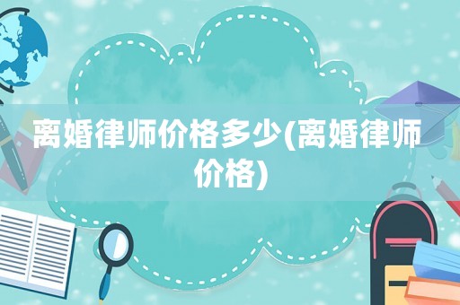 離婚律師價格多少(離婚律師 價格)