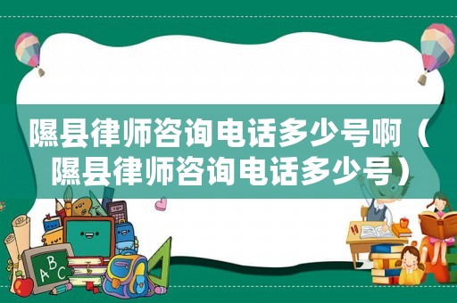 隰縣律師咨詢電話多少號啊（隰縣律師咨詢電話多少號）