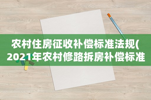 農(nóng)村住房征收補償標準法規(guī)(2021年農(nóng)村修路拆房補償標準)