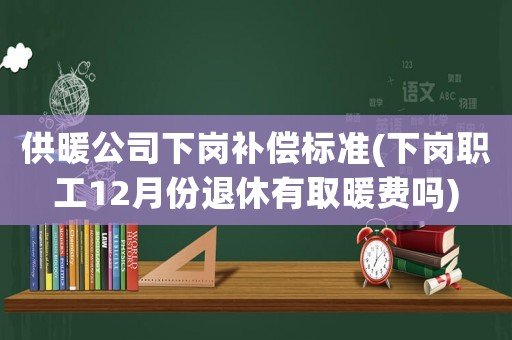 供暖公司下崗補(bǔ)償標(biāo)準(zhǔn)(下崗職工12月份退休有取暖費嗎)