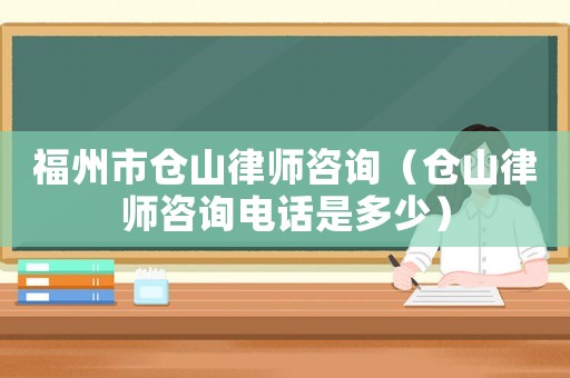 福州市倉山律師咨詢（倉山律師咨詢電話是多少）