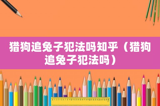 獵狗追兔子犯法嗎知乎（獵狗追兔子犯法嗎）