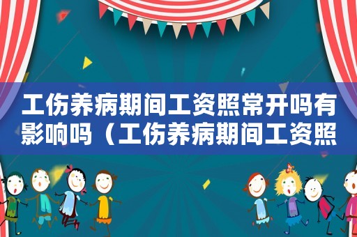 工傷養(yǎng)病期間工資照常開嗎有影響嗎（工傷養(yǎng)病期間工資照常開嗎）