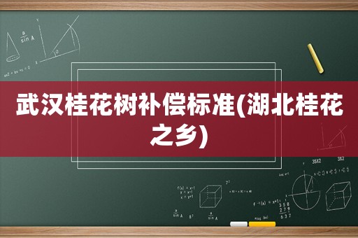 武漢桂花樹補償標準(湖北桂花之鄉)