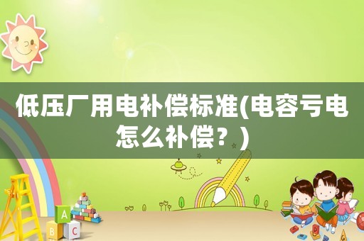低壓廠用電補(bǔ)償標(biāo)準(zhǔn)(電容虧電怎么補(bǔ)償？)