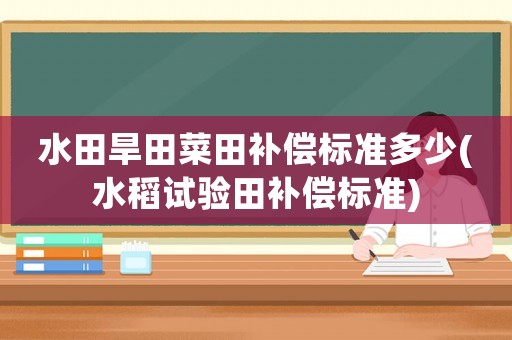 水田旱田菜田補償標準多少(水稻試驗田補償標準)