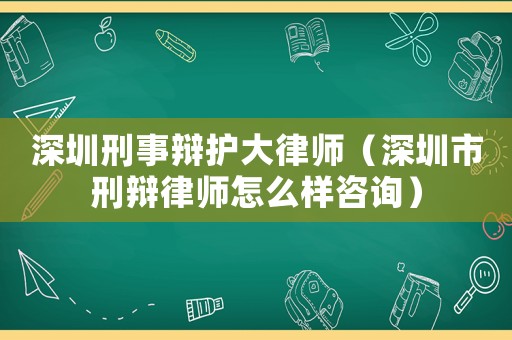 深圳刑事辯護大律師（深圳市刑辯律師怎么樣咨詢）