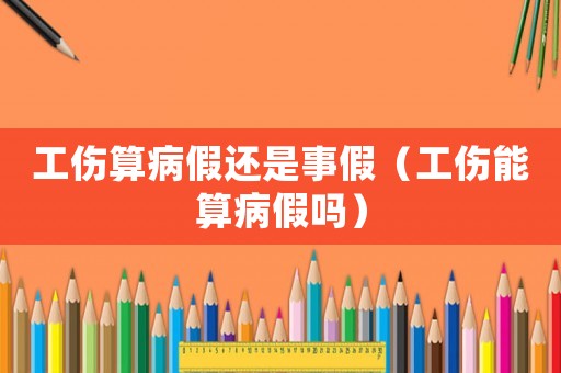 工傷算病假還是事假（工傷能算病假嗎）