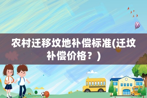 農村遷移墳地補償標準(遷墳補償價格？)