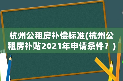 杭州公租房補償標準(杭州公租房補貼2021年申請條件？)