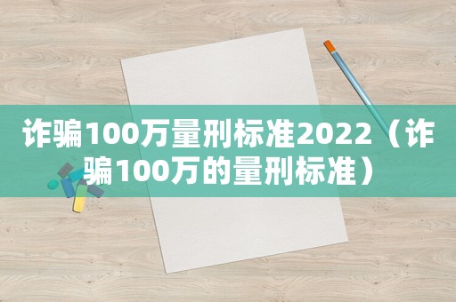 詐騙100萬量刑標準2022（詐騙100萬的量刑標準）