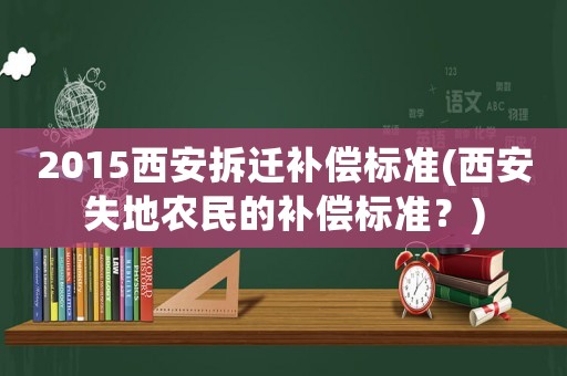 2015西安拆遷補償標準(西安失地農民的補償標準？)