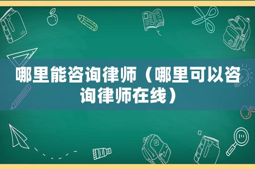 哪里能咨詢律師（哪里可以咨詢律師在線）