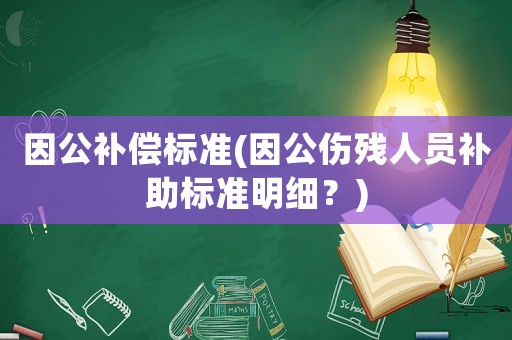 因公補償標準(因公傷殘人員補助標準明細？)