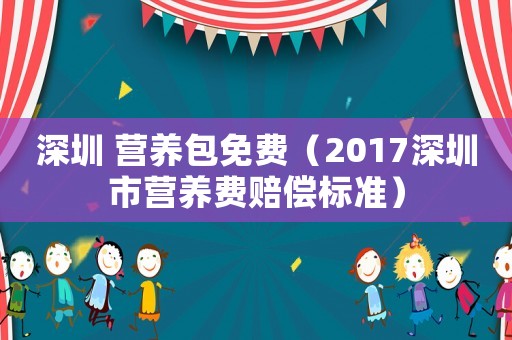 深圳 營養包免費（2017深圳市營養費賠償標準）