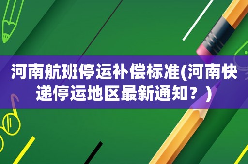 河南航班停運補償標準(河南快遞停運地區(qū)最新通知？)