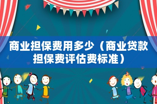 商業擔保費用多少（商業貸款擔保費評估費標準）