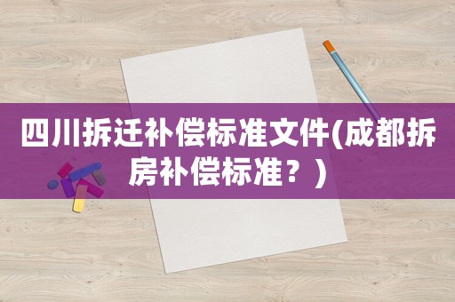 四川拆遷補償標準文件(成都拆房補償標準？)