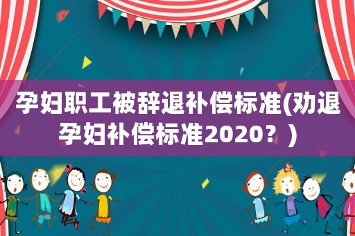 孕婦職工被辭退補償標準(勸退孕婦補償標準2020？)
