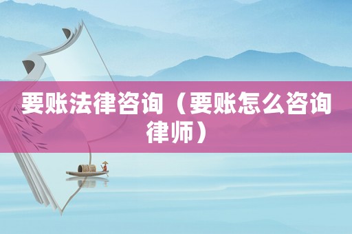 要賬法律咨詢（要賬怎么咨詢律師）