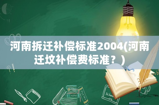河南拆遷補償標準2004(河南遷墳補償費標準？)