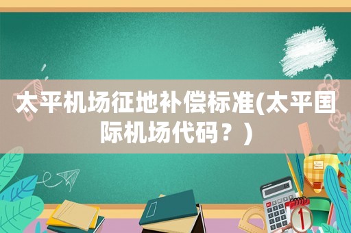 太平機場征地補償標準(太平國際機場代碼？)