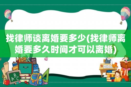 找律師談離婚要多少(找律師離婚要多久時間才可以離婚)