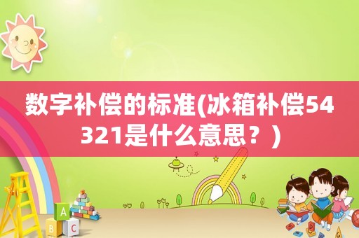 數字補償的標準(冰箱補償54321是什么意思？)