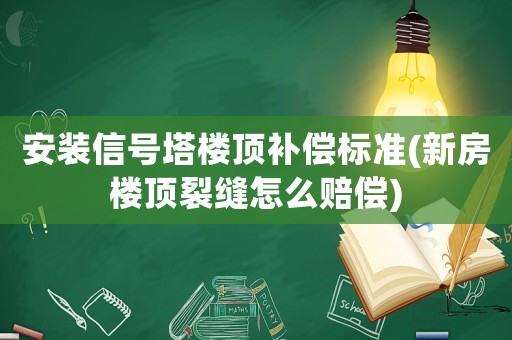 安裝信號(hào)塔樓頂補(bǔ)償標(biāo)準(zhǔn)(新房樓頂裂縫怎么賠償)
