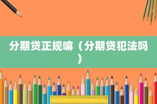 分期貸正規嘛（分期貸犯法嗎）