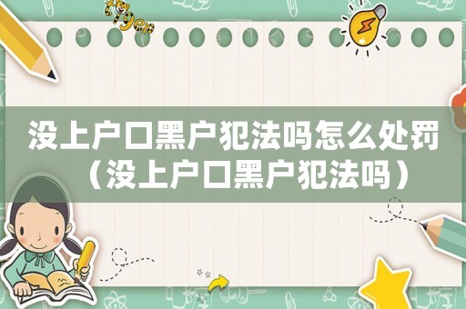 沒上戶口黑戶犯法嗎怎么處罰（沒上戶口黑戶犯法嗎）