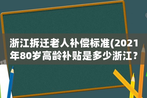 浙江拆遷老人補(bǔ)償標(biāo)準(zhǔn)(2021年80歲高齡補(bǔ)貼是多少浙江？)