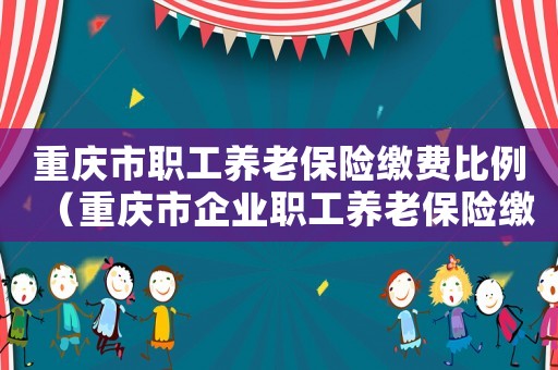 重慶市職工養老保險繳費比例（重慶市企業職工養老保險繳費標準）