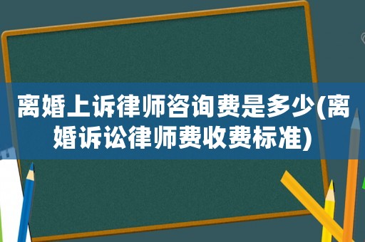 離婚上訴律師咨詢費是多少(離婚訴訟律師費收費標(biāo)準(zhǔn))