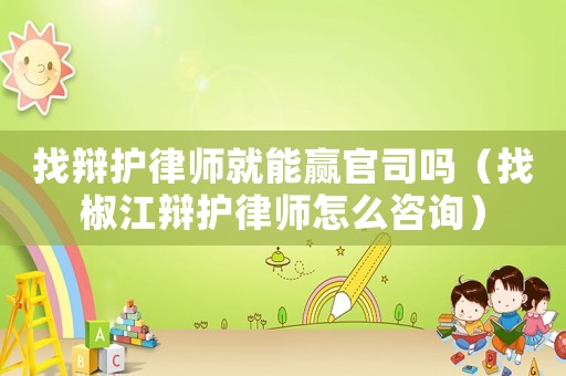 找辯護律師就能贏官司嗎（找椒江辯護律師怎么咨詢）