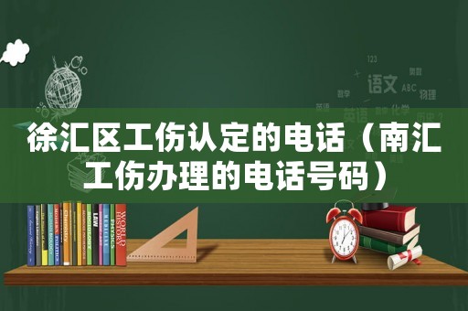 徐匯區工傷認定的電話（南匯工傷辦理的電話號碼）