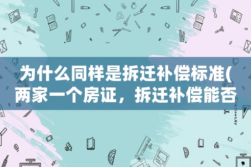 為什么同樣是拆遷補償標準(兩家一個房證，拆遷補償能否分別進行？)