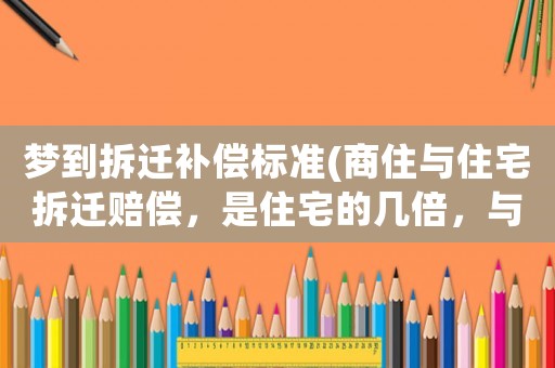 夢到拆遷補償標準(商住與住宅拆遷賠償，是住宅的幾倍，與商鋪一樣嗎？)