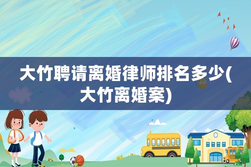大竹聘請離婚律師排名多少(大竹離婚案)