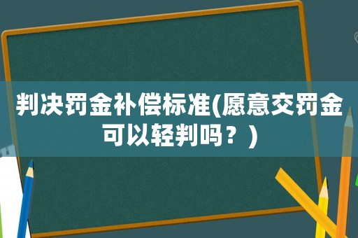 判決罰金補(bǔ)償標(biāo)準(zhǔn)(愿意交罰金可以輕判嗎？)