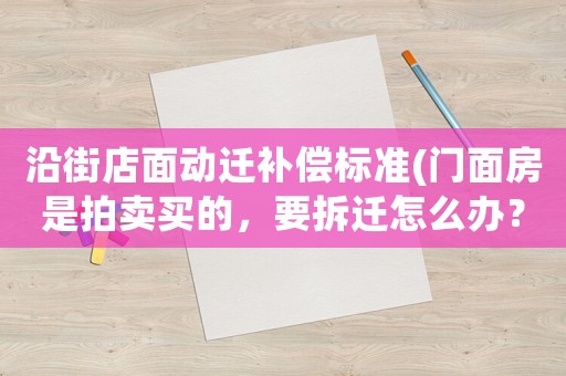 沿街店面動遷補償標準(門面房是拍賣買的，要拆遷怎么辦？)