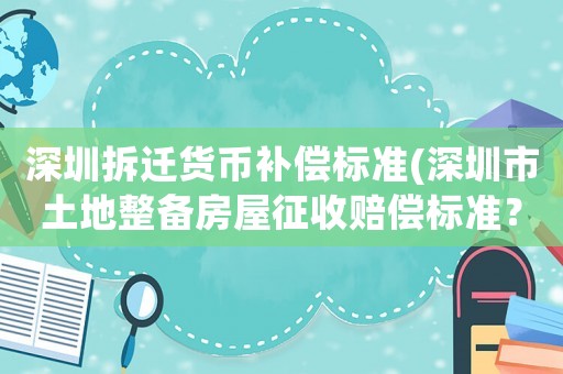 深圳拆遷貨幣補償標準(深圳市土地整備房屋征收賠償標準？)