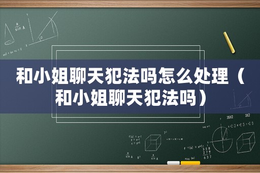 和小姐聊天犯法嗎怎么處理（和小姐聊天犯法嗎）