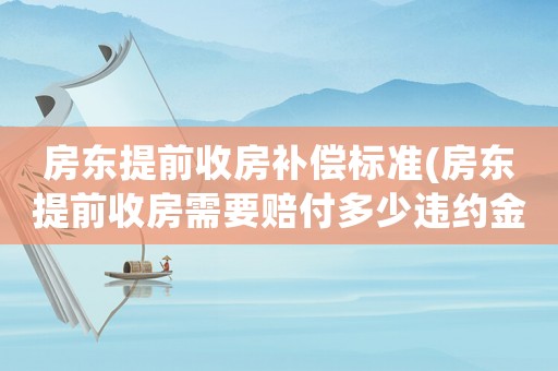 房東提前收房補償標準(房東提前收房需要賠付多少違約金)