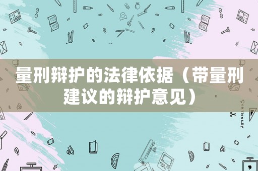 量刑辯護的法律依據(jù)（帶量刑建議的辯護意見）
