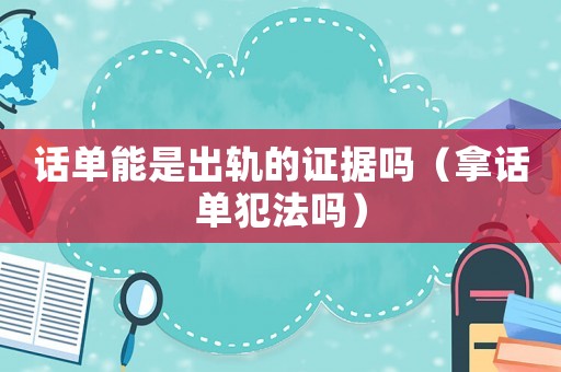 話單能是出軌的證據(jù)嗎（拿話單犯法嗎）