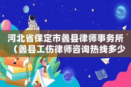 河北省保定市蠡縣律師事務所（蠡縣工傷律師咨詢熱線多少）