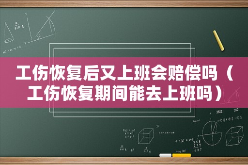 工傷恢復后又上班會賠償嗎（工傷恢復期間能去上班嗎）