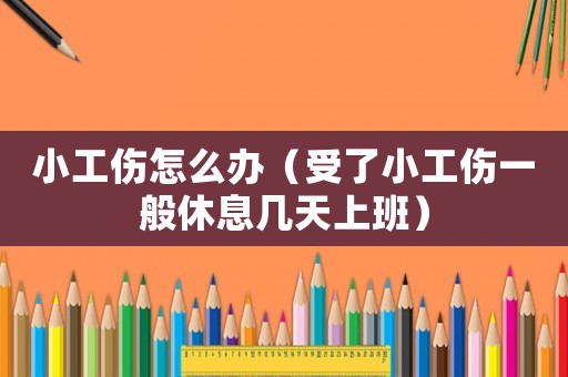 小工傷怎么辦（受了小工傷一般休息幾天上班）