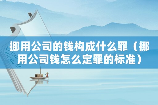 挪用公司的錢構成什么罪（挪用公司錢怎么定罪的標準）